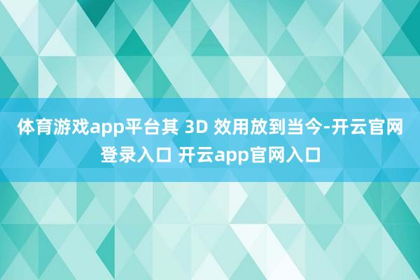 体育游戏app平台其 3D 效用放到当今-开云官网登录入口 开云app官网入口
