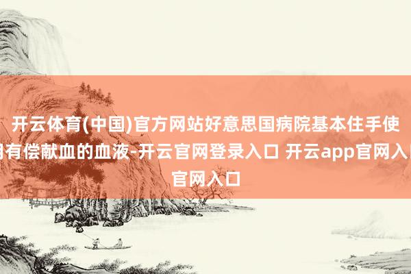开云体育(中国)官方网站好意思国病院基本住手使用有偿献血的血液-开云官网登录入口 开云app官网入口
