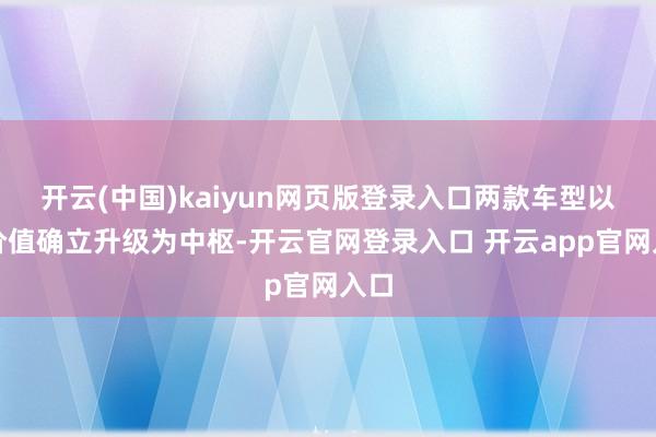 开云(中国)kaiyun网页版登录入口两款车型以高价值确立升级为中枢-开云官网登录入口 开云app官网入口