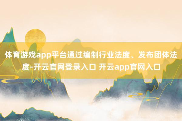 体育游戏app平台通过编制行业法度、发布团体法度-开云官网登录入口 开云app官网入口