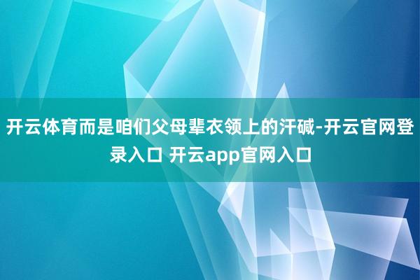 开云体育而是咱们父母辈衣领上的汗碱-开云官网登录入口 开云app官网入口