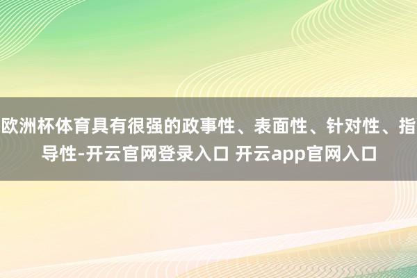 欧洲杯体育具有很强的政事性、表面性、针对性、指导性-开云官网登录入口 开云app官网入口