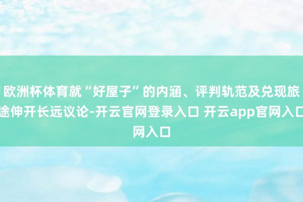 欧洲杯体育就“好屋子”的内涵、评判轨范及兑现旅途伸开长远议论-开云官网登录入口 开云app官网入口