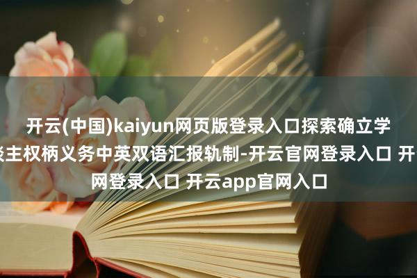 开云(中国)kaiyun网页版登录入口探索确立学问产权权柄东谈主权柄义务中英双语汇报轨制-开云官网登录入口 开云app官网入口