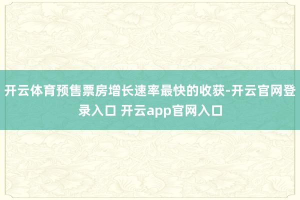 开云体育预售票房增长速率最快的收获-开云官网登录入口 开云app官网入口
