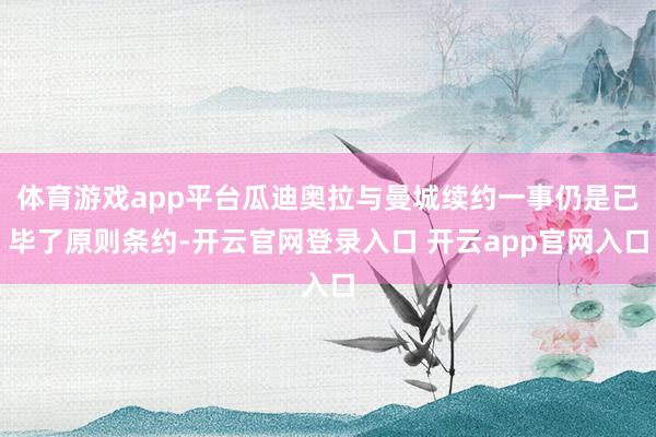体育游戏app平台瓜迪奥拉与曼城续约一事仍是已毕了原则条约-开云官网登录入口 开云app官网入口