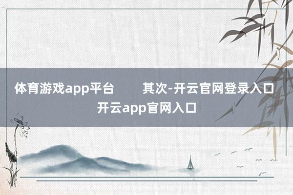 体育游戏app平台        其次-开云官网登录入口 开云app官网入口