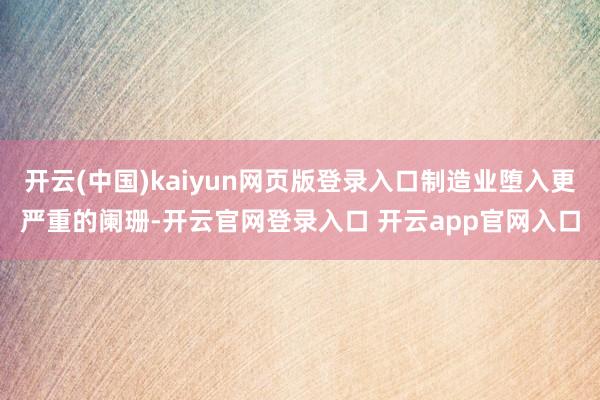 开云(中国)kaiyun网页版登录入口制造业堕入更严重的阑珊-开云官网登录入口 开云app官网入口
