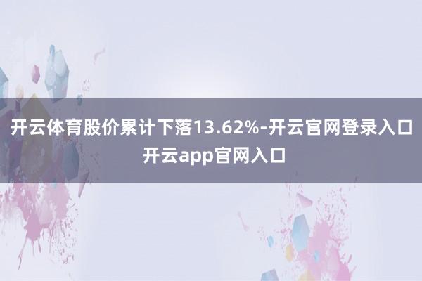 开云体育股价累计下落13.62%-开云官网登录入口 开云app官网入口