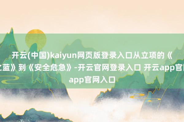 开云(中国)kaiyun网页版登录入口从立项的《静谧之蓝》到《安全危急》-开云官网登录入口 开云app官网入口