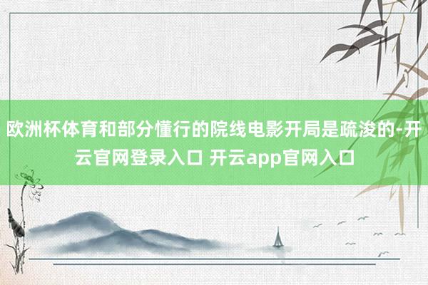 欧洲杯体育和部分懂行的院线电影开局是疏浚的-开云官网登录入口 开云app官网入口