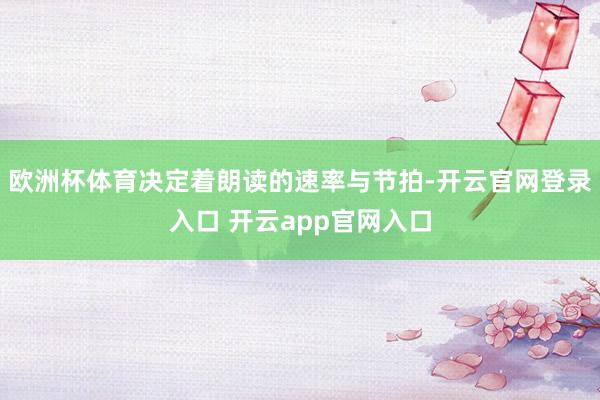 欧洲杯体育决定着朗读的速率与节拍-开云官网登录入口 开云app官网入口