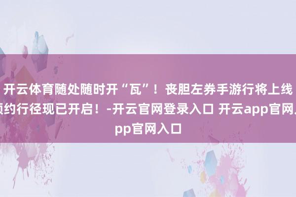开云体育随处随时开“瓦”！丧胆左券手游行将上线，预约行径现已开启！-开云官网登录入口 开云app官网入口