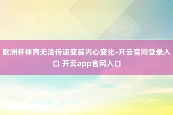 欧洲杯体育无法传递变装内心变化-开云官网登录入口 开云app官网入口