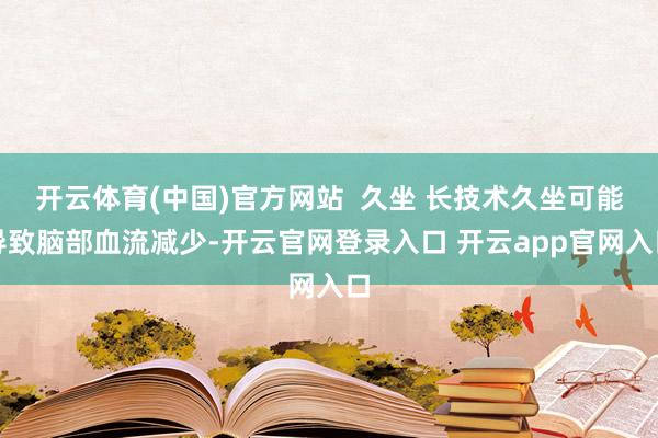 开云体育(中国)官方网站  久坐 长技术久坐可能导致脑部血流减少-开云官网登录入口 开云app官网入口