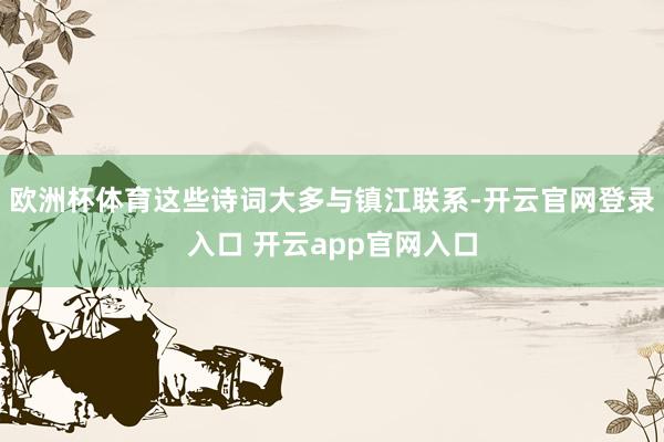 欧洲杯体育这些诗词大多与镇江联系-开云官网登录入口 开云app官网入口