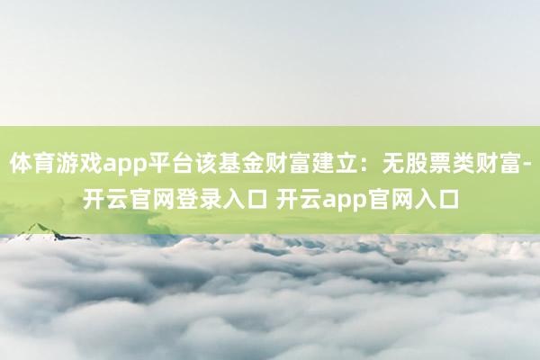 体育游戏app平台该基金财富建立：无股票类财富-开云官网登录入口 开云app官网入口