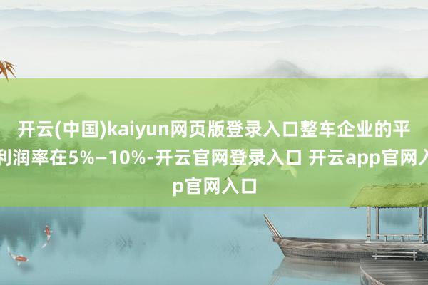 开云(中国)kaiyun网页版登录入口整车企业的平均利润率在5%—10%-开云官网登录入口 开云app官网入口