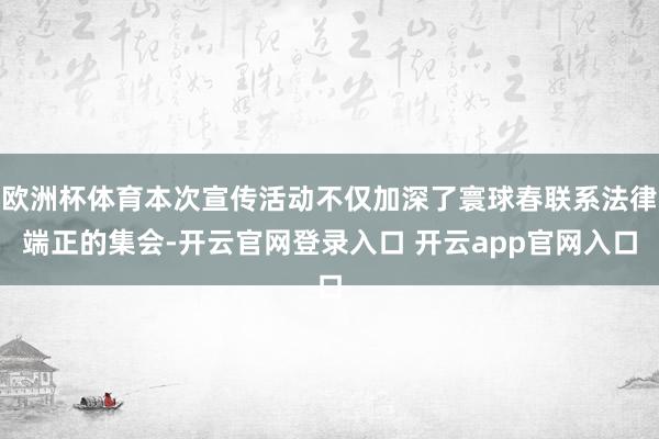 欧洲杯体育本次宣传活动不仅加深了寰球春联系法律端正的集会-开云官网登录入口 开云app官网入口