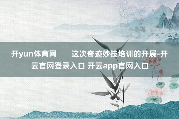 开yun体育网       这次奇迹妙技培训的开展-开云官网登录入口 开云app官网入口