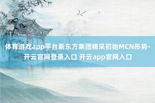 体育游戏app平台新东方集团精采初始MCN形势-开云官网登录入口 开云app官网入口