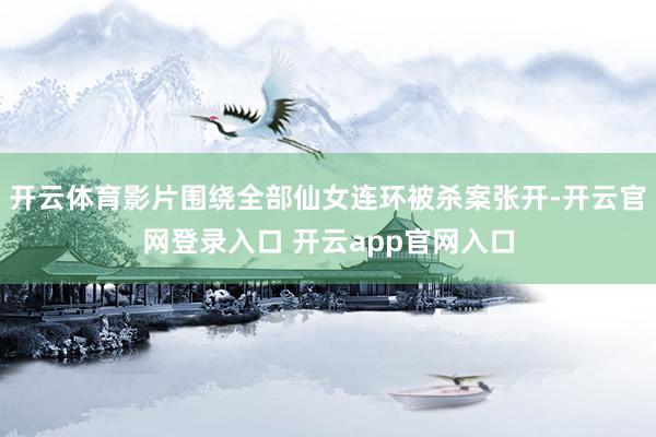 开云体育影片围绕全部仙女连环被杀案张开-开云官网登录入口 开云app官网入口