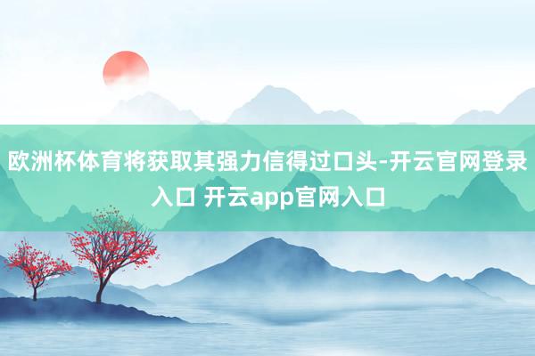 欧洲杯体育将获取其强力信得过口头-开云官网登录入口 开云app官网入口