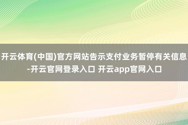 开云体育(中国)官方网站告示支付业务暂停有关信息-开云官网登录入口 开云app官网入口