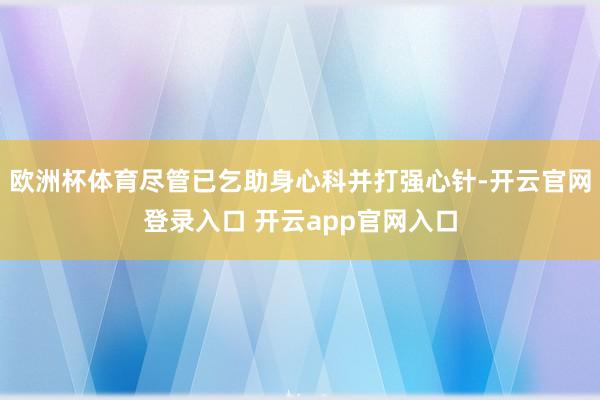 欧洲杯体育尽管已乞助身心科并打强心针-开云官网登录入口 开云app官网入口