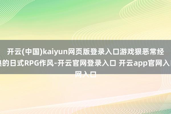 开云(中国)kaiyun网页版登录入口游戏狠恶常经典的日式RPG作风-开云官网登录入口 开云app官网入口
