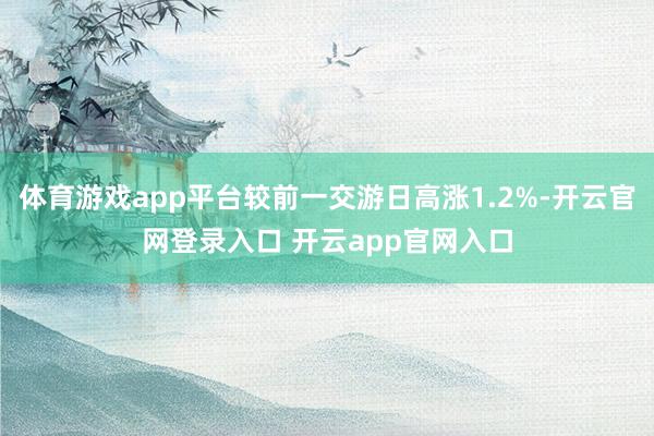 体育游戏app平台较前一交游日高涨1.2%-开云官网登录入口 开云app官网入口