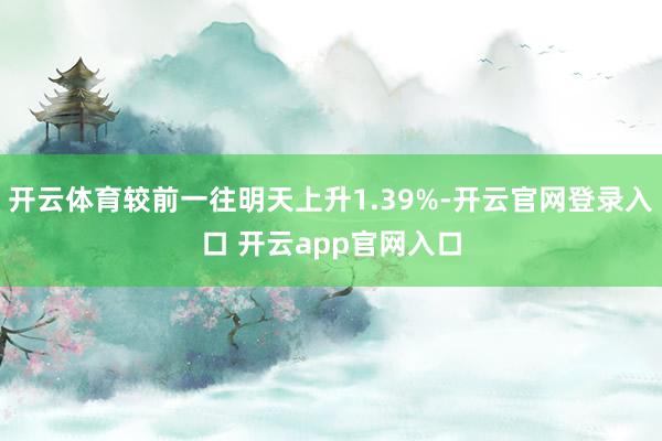 开云体育较前一往明天上升1.39%-开云官网登录入口 开云app官网入口