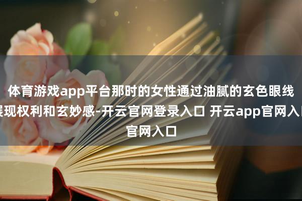 体育游戏app平台那时的女性通过油腻的玄色眼线展现权利和玄妙感-开云官网登录入口 开云app官网入口
