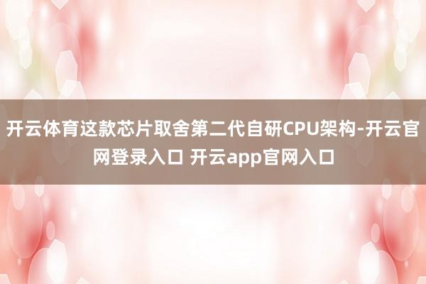 开云体育这款芯片取舍第二代自研CPU架构-开云官网登录入口 开云app官网入口