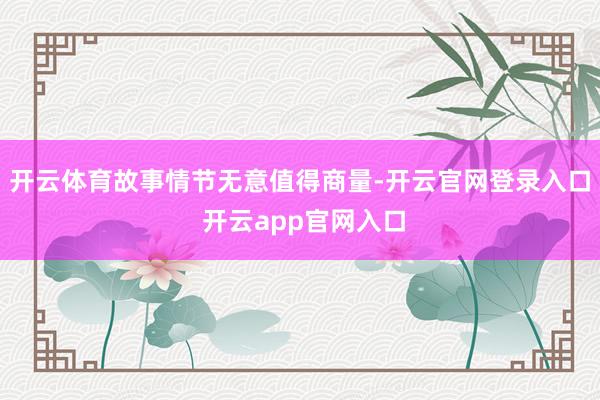 开云体育故事情节无意值得商量-开云官网登录入口 开云app官网入口