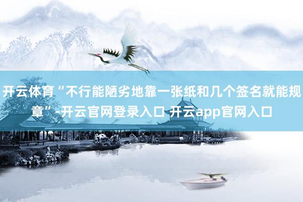 开云体育“不行能陋劣地靠一张纸和几个签名就能规章”-开云官网登录入口 开云app官网入口