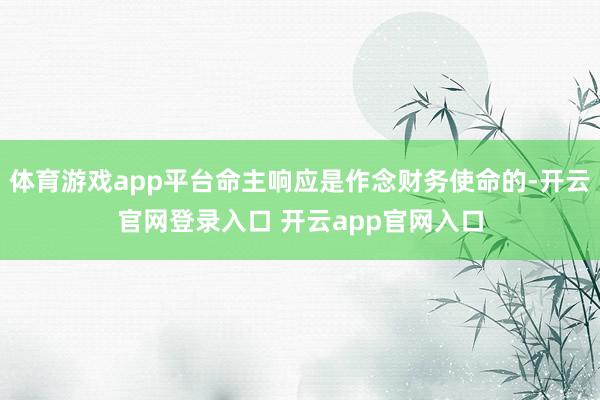 体育游戏app平台命主响应是作念财务使命的-开云官网登录入口 开云app官网入口