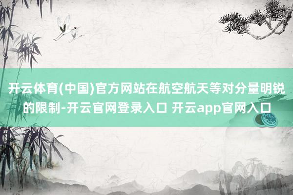开云体育(中国)官方网站在航空航天等对分量明锐的限制-开云官网登录入口 开云app官网入口