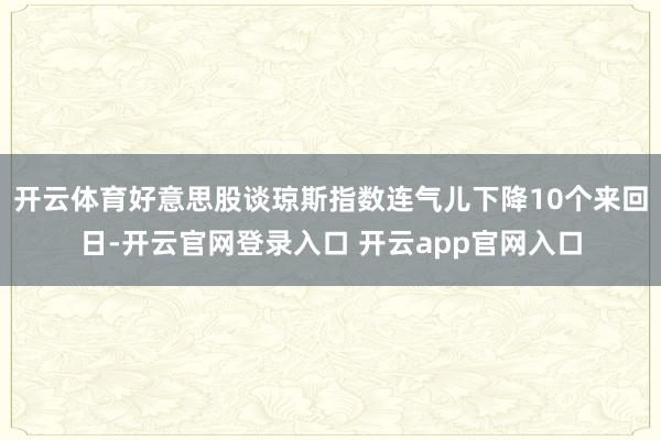 开云体育好意思股谈琼斯指数连气儿下降10个来回日-开云官网登录入口 开云app官网入口