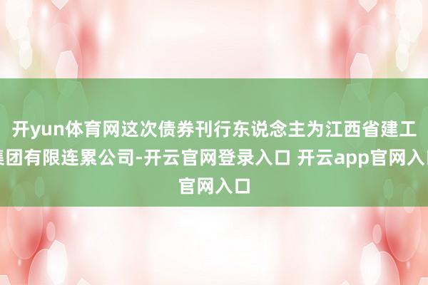 开yun体育网这次债券刊行东说念主为江西省建工集团有限连累公司-开云官网登录入口 开云app官网入口