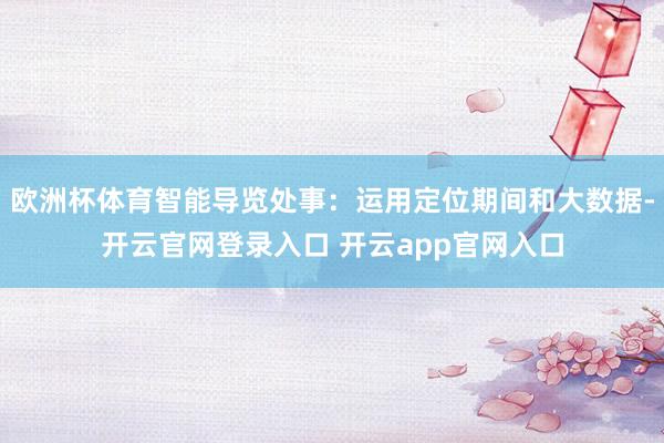 欧洲杯体育智能导览处事：运用定位期间和大数据-开云官网登录入口 开云app官网入口