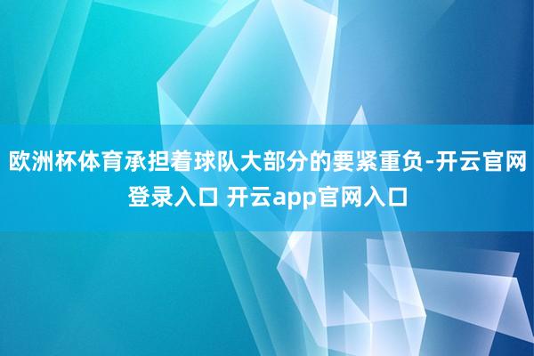 欧洲杯体育承担着球队大部分的要紧重负-开云官网登录入口 开云app官网入口