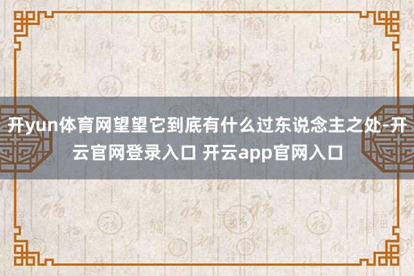 开yun体育网望望它到底有什么过东说念主之处-开云官网登录入口 开云app官网入口