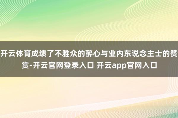 开云体育成绩了不雅众的醉心与业内东说念主士的赞赏-开云官网登录入口 开云app官网入口