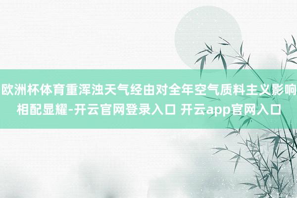 欧洲杯体育重浑浊天气经由对全年空气质料主义影响相配显耀-开云官网登录入口 开云app官网入口