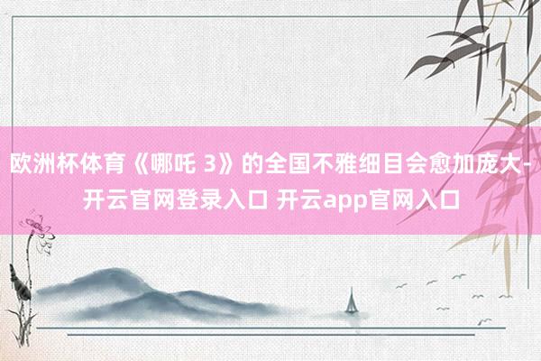 欧洲杯体育《哪吒 3》的全国不雅细目会愈加庞大-开云官网登录入口 开云app官网入口