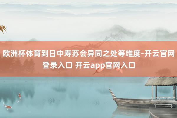 欧洲杯体育到日中寿苏会异同之处等维度-开云官网登录入口 开云app官网入口