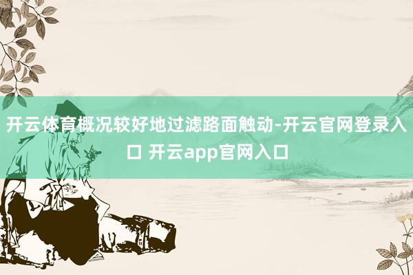 开云体育概况较好地过滤路面触动-开云官网登录入口 开云app官网入口