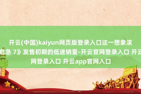 开云(中国)kaiyun网页版登录入口这一想象滚动源于《生化危急 7》发售初期的低迷销量-开云官网登录入口 开云app官网入口