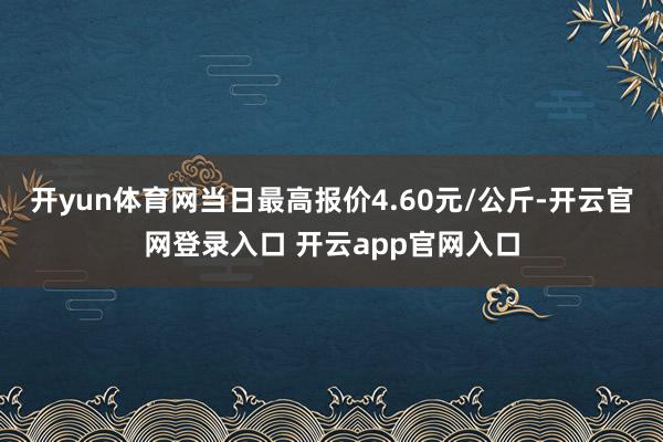 开yun体育网当日最高报价4.60元/公斤-开云官网登录入口 开云app官网入口